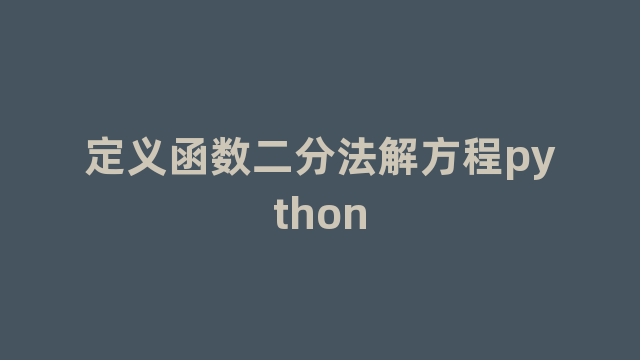 定义函数二分法解方程python