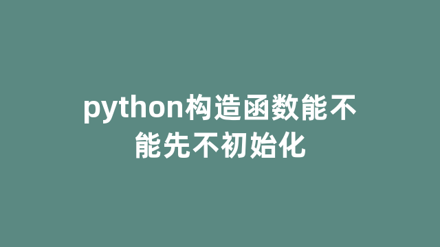 python构造函数能不能先不初始化