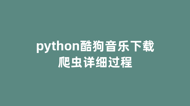 python酷狗音乐下载爬虫详细过程