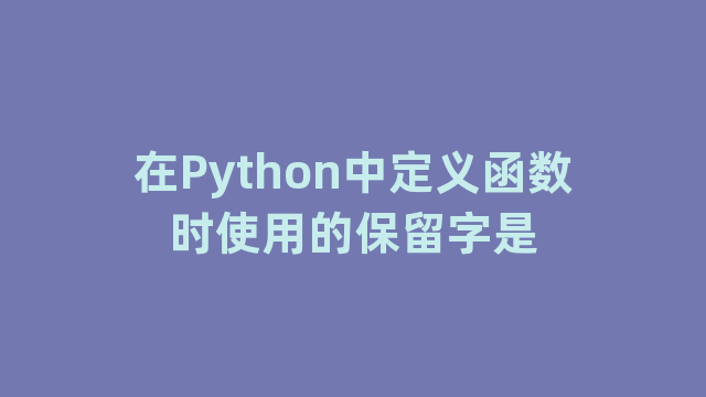 在Python中定义函数时使用的保留字是