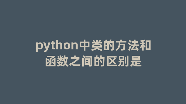 python中类的方法和函数之间的区别是