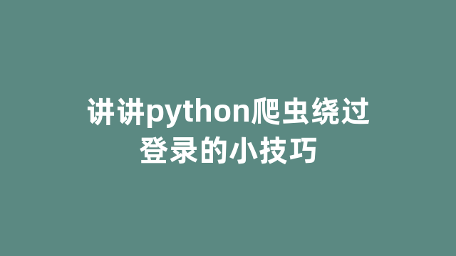 讲讲python爬虫绕过登录的小技巧