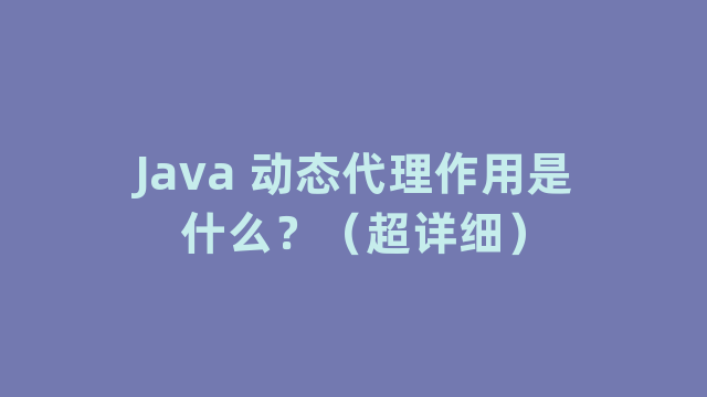 Java 动态代理作用是什么？（超详细）