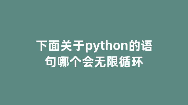 下面关于python的语句哪个会无限循环