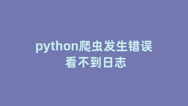 python爬虫发生错误 看不到日志