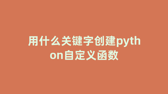 用什么关键字创建python自定义函数