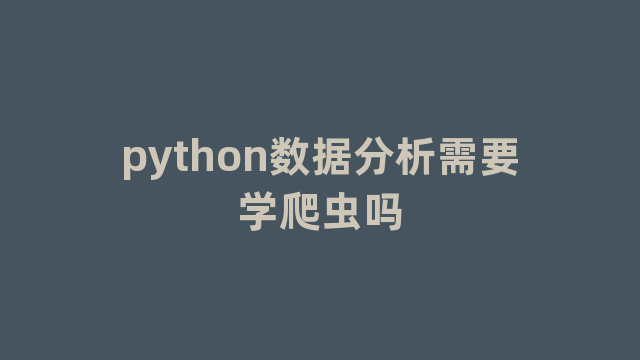 python数据分析需要学爬虫吗