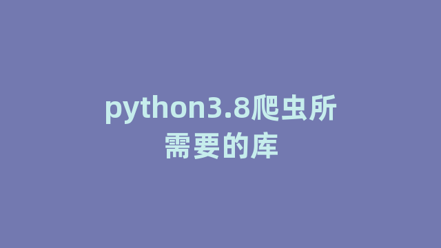 python3.8爬虫所需要的库