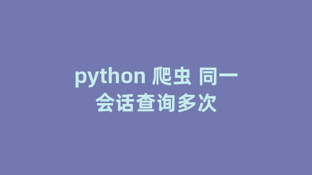 python 爬虫 同一会话查询多次