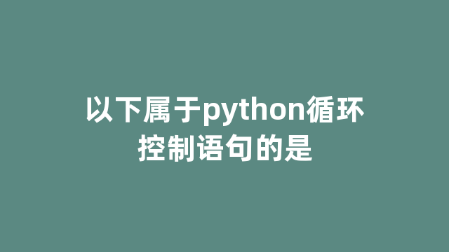 以下属于python循环控制语句的是