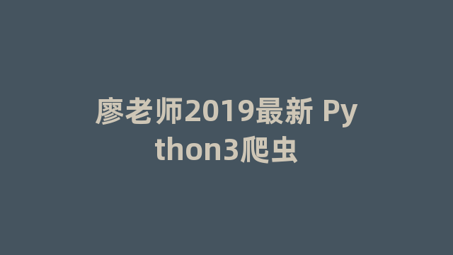 廖老师2019最新 Python3爬虫