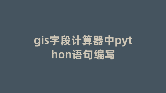 gis字段计算器中python语句编写