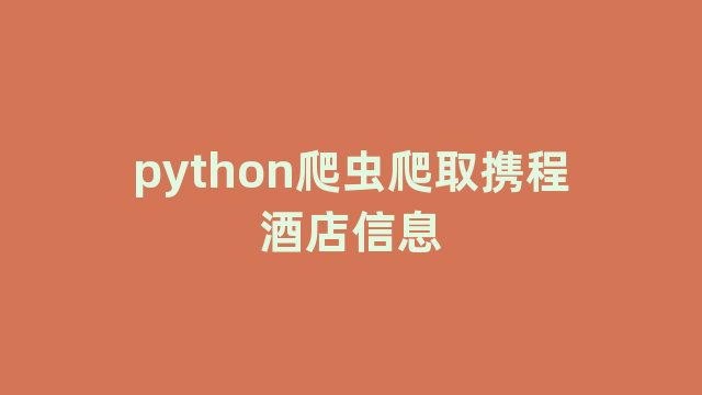 python爬虫爬取携程酒店信息