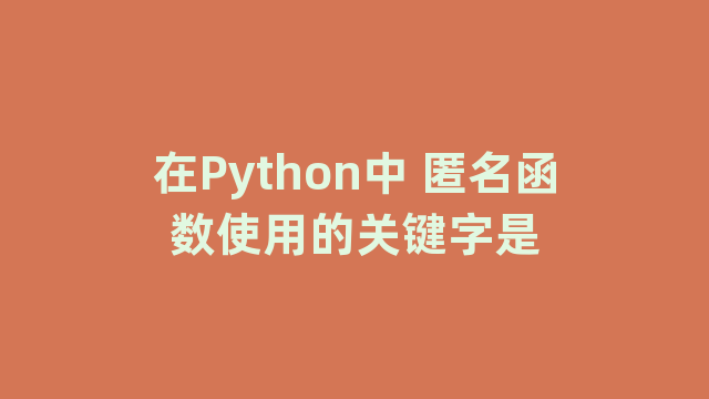 在Python中 匿名函数使用的关键字是