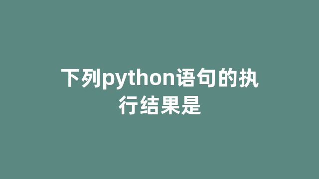 下列python语句的执行结果是