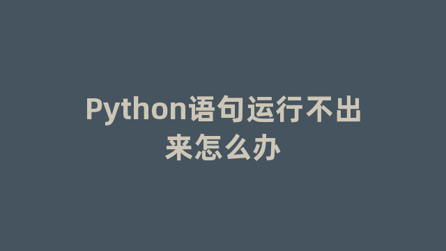 Python语句运行不出来怎么办