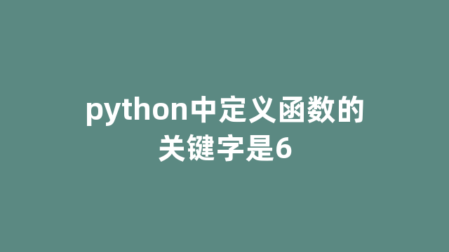 python中定义函数的关键字是6