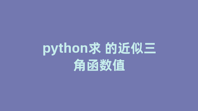 python求 的近似三角函数值