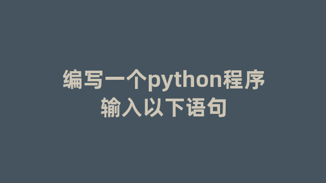 编写一个python程序输入以下语句