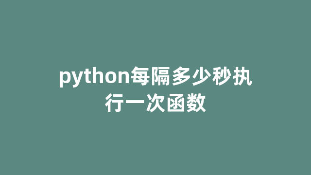 python每隔多少秒执行一次函数