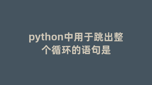 python中用于跳出整个循环的语句是