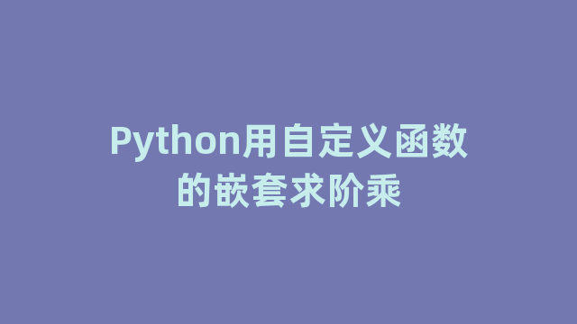 Python用自定义函数的嵌套求阶乘