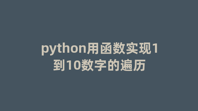 python用函数实现1到10数字的遍历