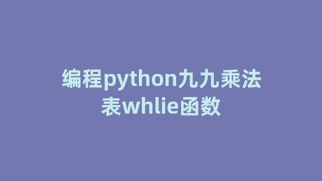 编程python九九乘法表whlie函数