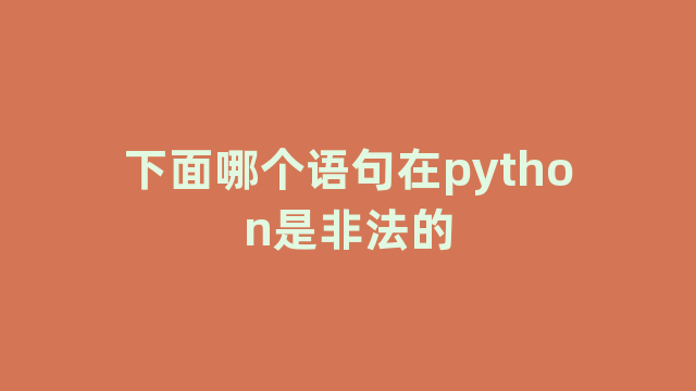 下面哪个语句在python是非法的