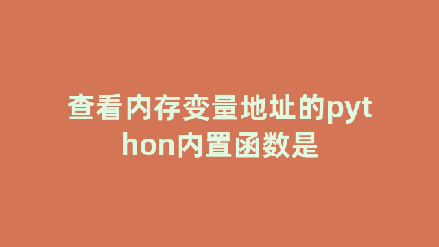 查看内存变量地址的python内置函数是