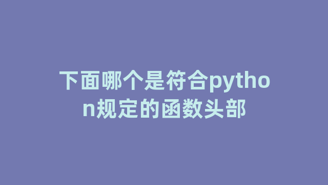 下面哪个是符合python规定的函数头部