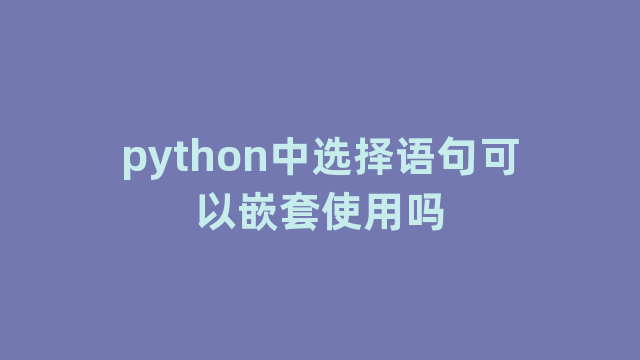 python中选择语句可以嵌套使用吗