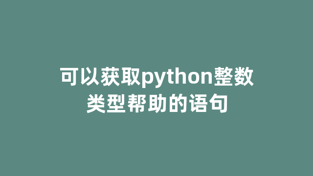 可以获取python整数类型帮助的语句