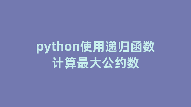 python使用递归函数计算最大公约数