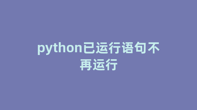 python已运行语句不再运行