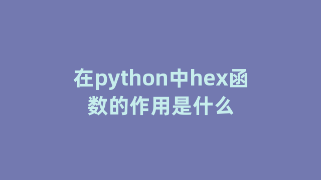 在python中hex函数的作用是什么