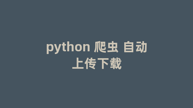 python 爬虫 自动上传下载