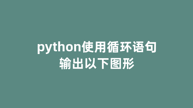 python使用循环语句输出以下图形