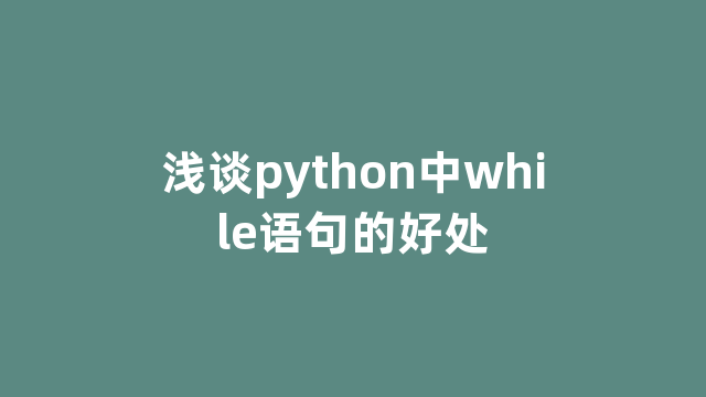 浅谈python中while语句的好处