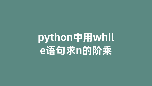 python中用while语句求n的阶乘