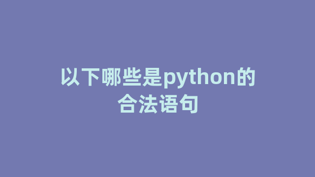 以下哪些是python的合法语句