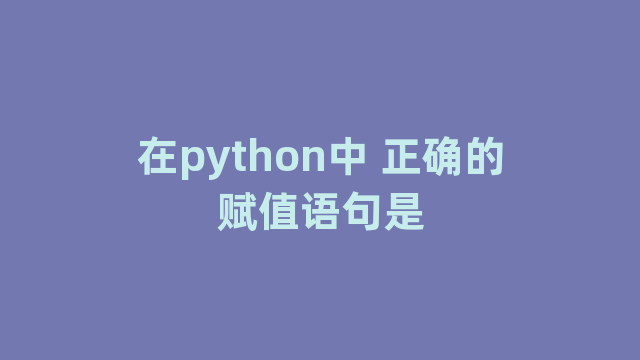 在python中 正确的赋值语句是