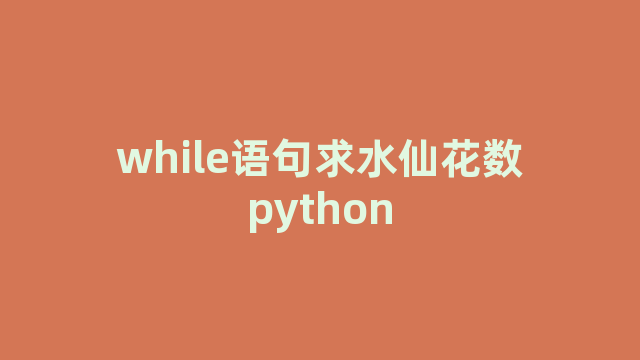 while语句求水仙花数python