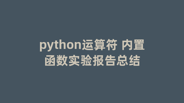 python运算符 内置函数实验报告总结