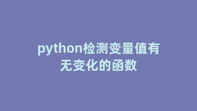 python检测变量值有无变化的函数