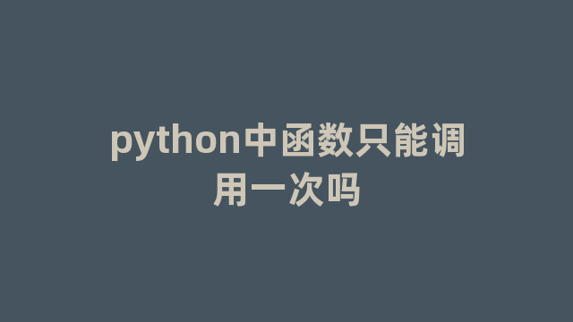 python中函数只能调用一次吗