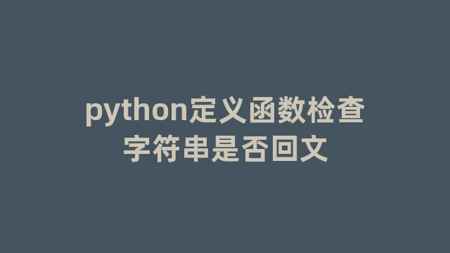 python定义函数检查字符串是否回文