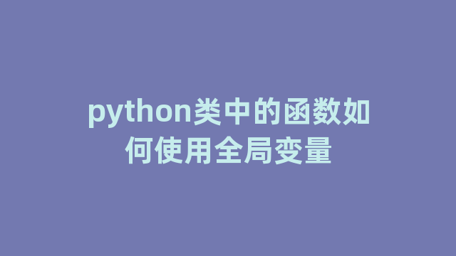 python类中的函数如何使用全局变量