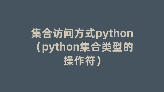 集合访问方式python（python集合类型的操作符）