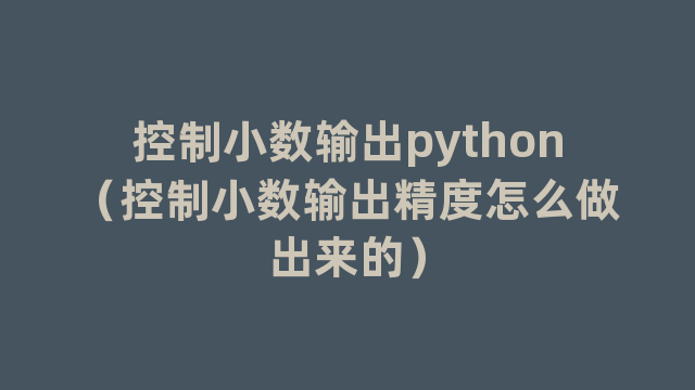 控制小数输出python（控制小数输出精度怎么做出来的）